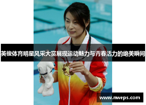 英俊体育明星风采大赏展现运动魅力与青春活力的绝美瞬间