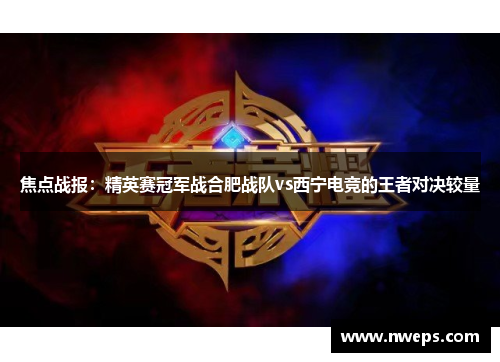 焦点战报：精英赛冠军战合肥战队vs西宁电竞的王者对决较量