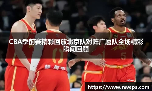 CBA季前赛精彩回放北京队对阵广厦队全场精彩瞬间回顾